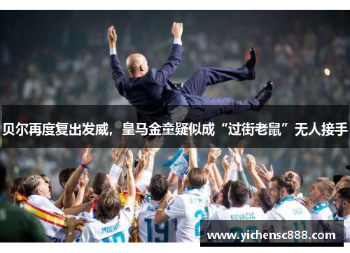 贝尔再度复出发威，皇马金童疑似成“过街老鼠”无人接手