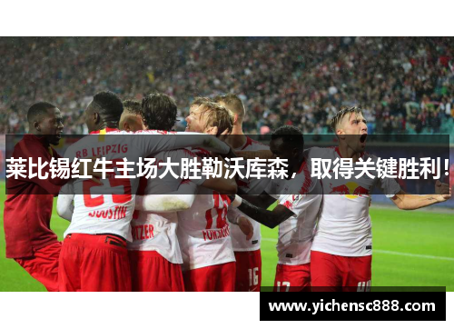 莱比锡红牛主场大胜勒沃库森，取得关键胜利！
