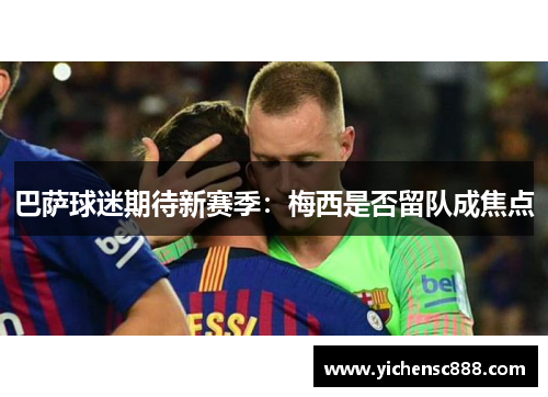 巴萨球迷期待新赛季：梅西是否留队成焦点