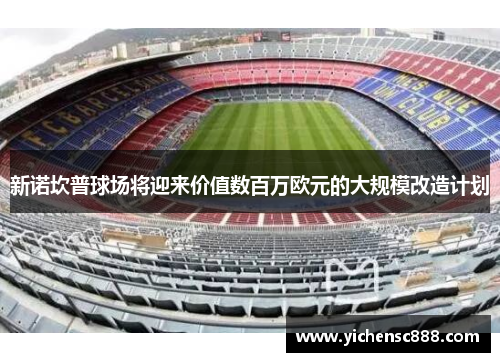 新诺坎普球场将迎来价值数百万欧元的大规模改造计划