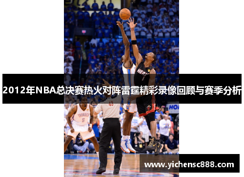 2012年NBA总决赛热火对阵雷霆精彩录像回顾与赛季分析