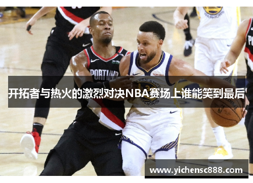 开拓者与热火的激烈对决NBA赛场上谁能笑到最后