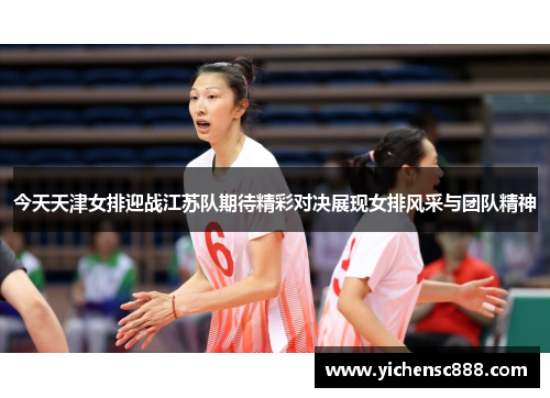 今天天津女排迎战江苏队期待精彩对决展现女排风采与团队精神