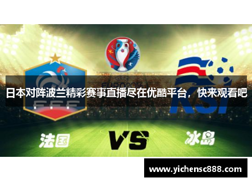 日本对阵波兰精彩赛事直播尽在优酷平台，快来观看吧