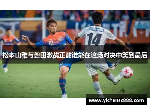 松本山雅与磐田激战正酣谁能在这场对决中笑到最后