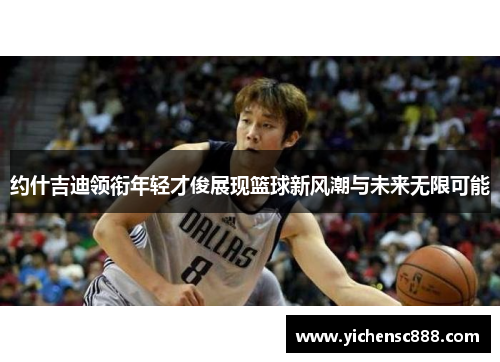 约什吉迪领衔年轻才俊展现篮球新风潮与未来无限可能