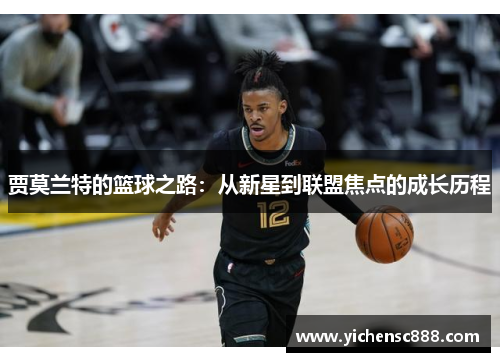 贾莫兰特的篮球之路：从新星到联盟焦点的成长历程