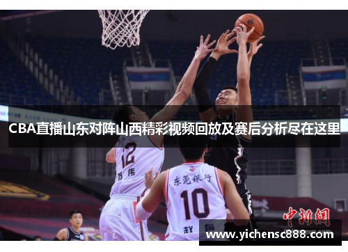 CBA直播山东对阵山西精彩视频回放及赛后分析尽在这里