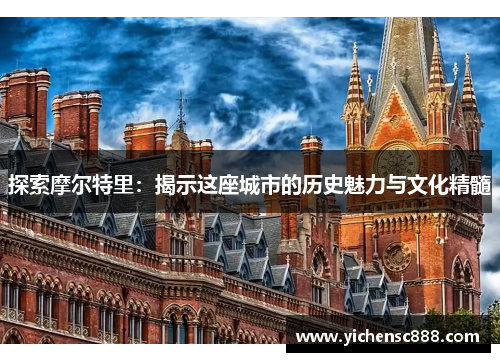探索摩尔特里：揭示这座城市的历史魅力与文化精髓