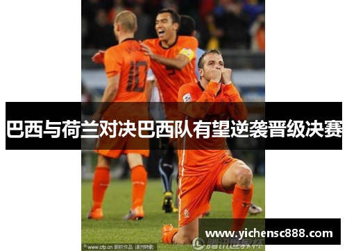 巴西与荷兰对决巴西队有望逆袭晋级决赛